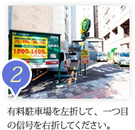 有料駐車場を左折して、一つ目の信号を右折してください。
