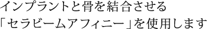 インプラントと骨を結合させる「セラビームアフィニー」を使用します