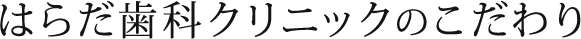 はらだ歯科クリニックのこだわり