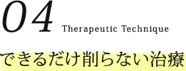 04.できるだけ削らない治療