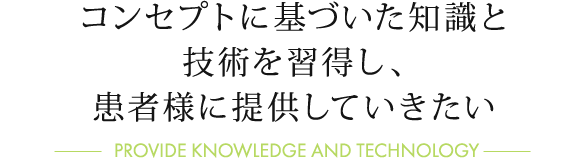 コンセプトに基づいた知識と技術を習得し、患者様に提供していきたい