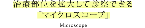 治療部位を拡大して診察できる「マイクロスコープ」
